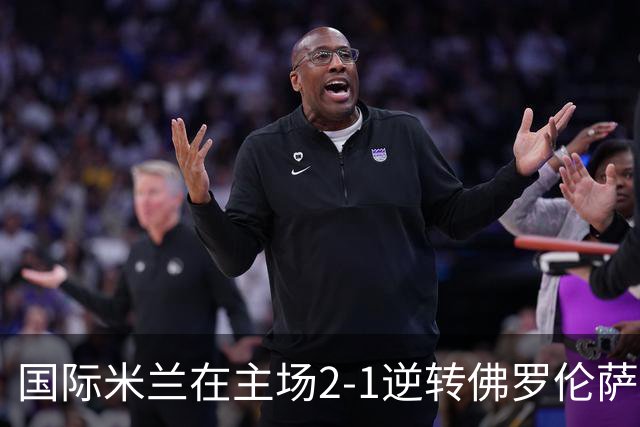 国际米兰在主场2-1逆转佛罗伦萨,开局8轮不败。