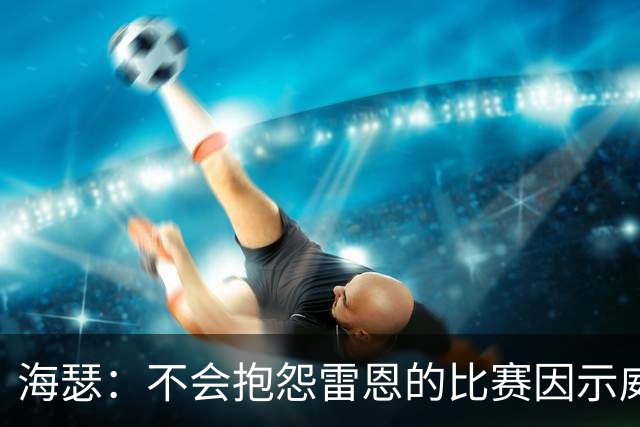 海瑟：不会抱怨雷恩的比赛因示威活动改期，有东西比足球重要